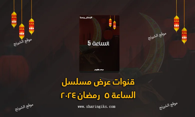 قنوات عرض مسلسل الساعة 5 رمضان 2024