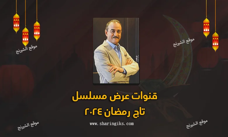 قنوات عرض مسلسل تاج رمضان 2024