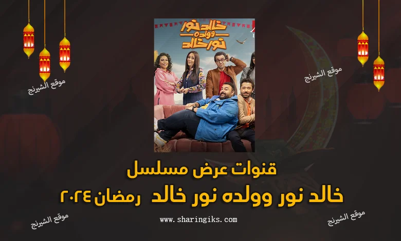 قنوات عرض مسلسل خالد نور وولده نور خالد رمضان 2024