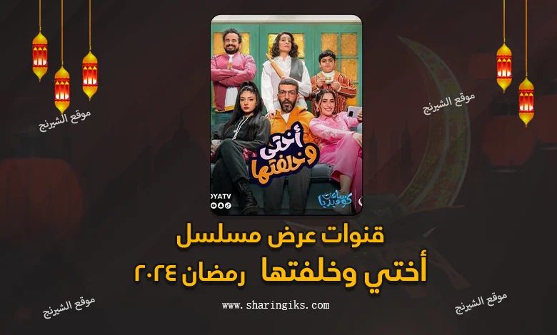 قنوات عرض مسلسل أختي وخلفتها رمضان 2024
