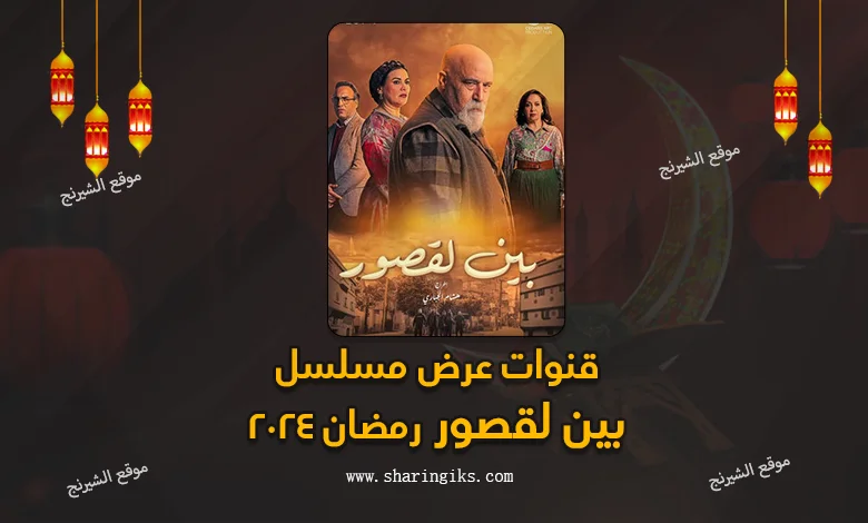 قنوات عرض مسلسل بين لقصور رمضان 2024
