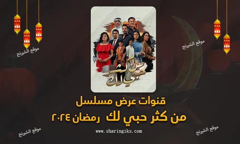 قنوات عرض مسلسل من كثر حبي لك رمضان 2024